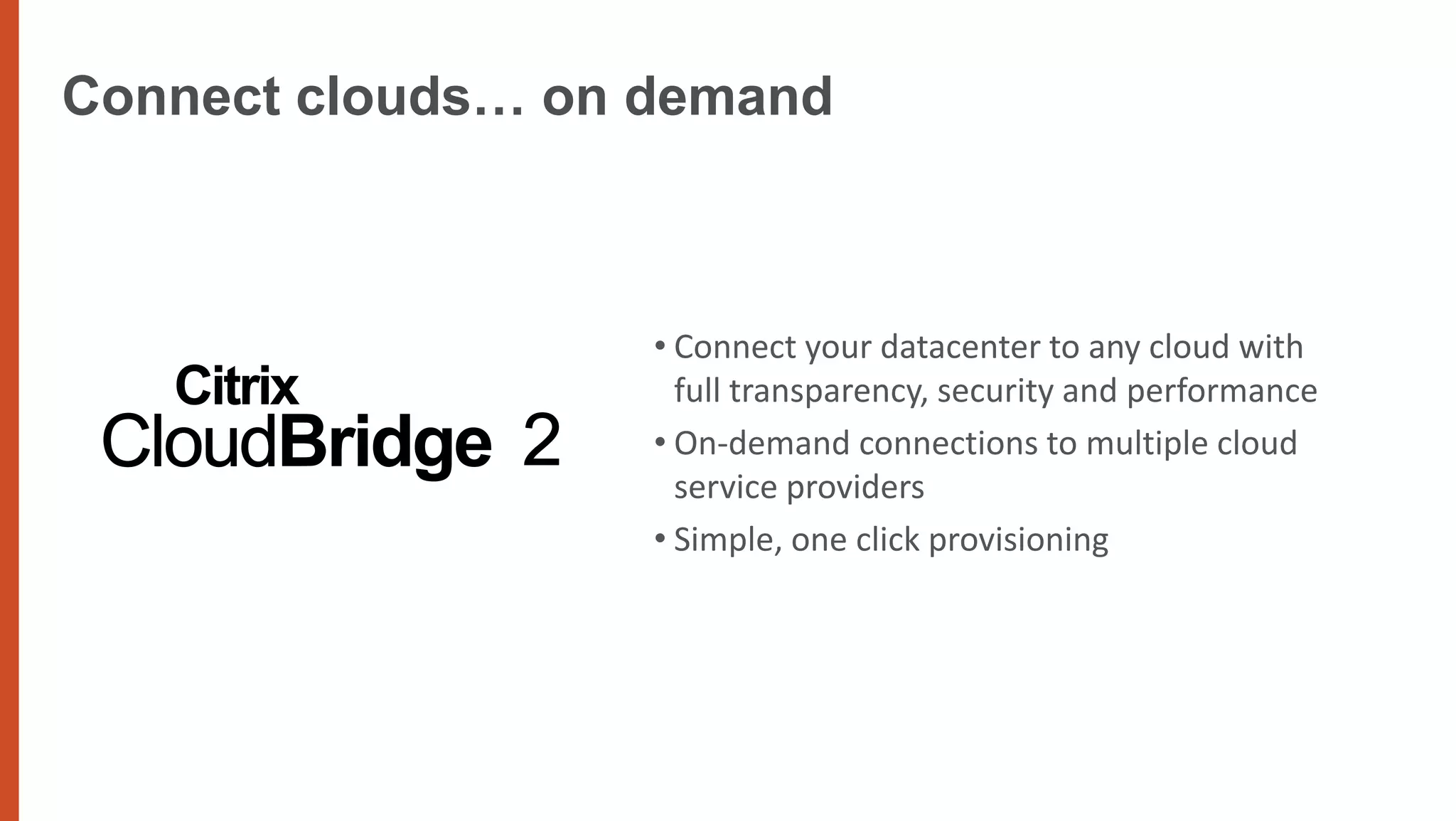 Connect clouds… on demand



                   • Connect your datacenter to any cloud with
                     full transparency, security and performance
                   • On-demand connections to multiple cloud
                     service providers
                   • Simple, one click provisioning
 