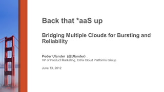 Back that *aaS up
Bridging Multiple Clouds for Bursting and
Reliability

Peder Ulander (@Ulander)
VP of Product Marketing, Citrix Cloud Platforms Group

June 13, 2012
 