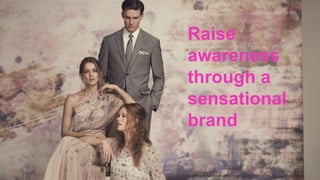 Raise
awareness
through a
sensational
brand
 