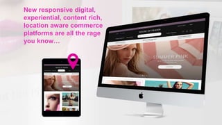 New responsive digital,
experiential, content rich,
location aware commerce
platforms are all the rage
you know…
 