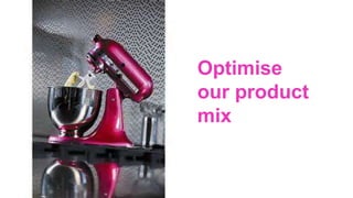 Optimise
our product
mix
 