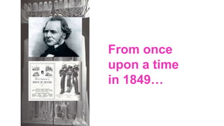 From once
upon a time
in 1849…
 