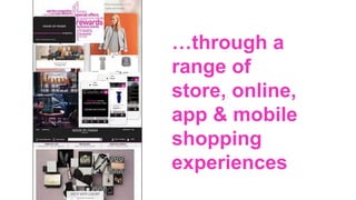 …through a
range of
store, online,
app & mobile
shopping
experiences
 