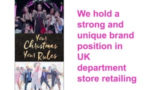 We hold a
strong and
unique brand
position in
UK
department
store retailing
 
