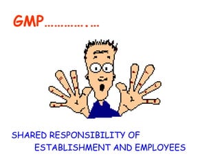 GMP………….… SHARED RESPONSIBILITY OF  ESTABLISHMENT AND EMPLOYEES 