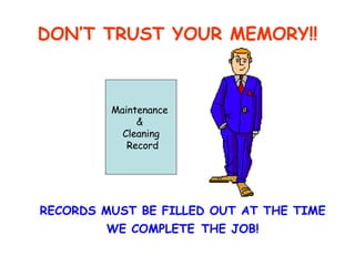 DON’T TRUST YOUR MEMORY!! RECORDS MUST BE FILLED OUT AT THE TIME WE COMPLETE   THE JOB! Maintenance  &  Cleaning Record 