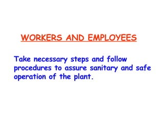 WORKERS AND EMPLOYEES Take necessary steps and follow procedures to assure sanitary and safe operation of the plant. 
