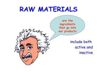 RAW MATERIALS include both  active and inactive are the ingredients that go into our products 
