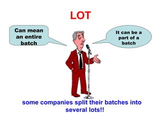 LOT some companies split their batches into several lots!! It can be a part of a batch Can mean an entire batch 