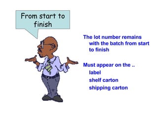 The lot number remains with the batch from start to finish Must appear on the ..  label  shelf carton  shipping carton From start to finish 
