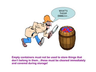 Empty containers must not be used to store things that don’t belong in them…these must be cleaned immediately and covered during storage! WHAT’S THIS!!! ERRRrrrr… 