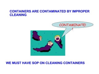 CONTAINERS ARE CONTAMINATED BY IMPROPER CLEANING WE MUST HAVE SOP ON CLEANING CONTAINERS CONTAMINATE!! 
