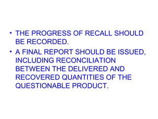 THE PROGRESS OF RECALL SHOULD BE RECORDED.  A FINAL REPORT SHOULD BE ISSUED, INCLUDING RECONCILIATION BETWEEN THE DELIVERED AND RECOVERED QUANTITIES OF THE QUESTIONABLE PRODUCT. 