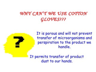 It is porous and will not prevent transfer of microorganisms and perspiration to the product we handle. It permits transfer of product dust to our hands. WHY CAN’T WE USE COTTON GLOVES??? 