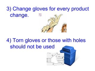3) Change gloves for every product change. 4) Torn gloves or those with holes should not be used 