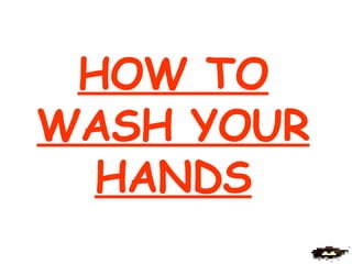 HOW TO WASH YOUR HANDS 