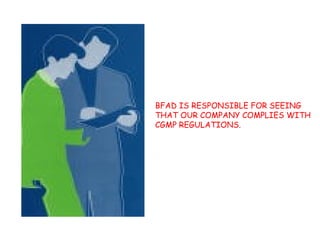 BFAD IS RESPONSIBLE FOR SEEING THAT OUR COMPANY COMPLIES WITH CGMP REGULATIONS. 
