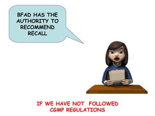 IF WE HAVE NOT  FOLLOWED CGMP REGULATIONS BFAD HAS THE AUTHORITY TO RECOMMEND RECALL 