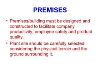 PREMISES Premises/building must be designed and constructed to facilitate company productivity, employee safety and product quality. Plant site should be carefully selected considering the physical terrain and the ground surrounding it. 