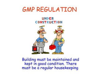 GMP REGULATION Building must be maintained and kept in good condition. There must be a regular housekeeping . 