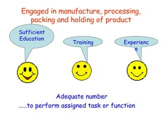 Engaged in manufacture, processing, packing and holding of product Adequate number …… to perform assigned task or function Sufficient Education Training Experience 