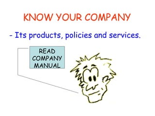 KNOW YOUR COMPANY - Its products, policies and services. READ COMPANY MANUAL 