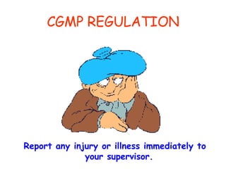 CGMP REGULATION Report any injury or illness immediately to your supervisor. 