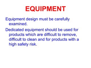 EQUIPMENT Equipment design must be carefully examined. Dedicated equipment should be used for products which are difficult to remove, difficult to clean and for products with a high safety risk. 