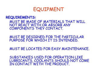 EQUIPMENT REQUIREMENTS: MUST BE MADE OF MATERIALS THAT WILL NOT REACT WITH OR ABSORB ANY COMPONENTS THEY CONTACT. MUST BE DESIGNED FOR THE PARTICULAR PURPOSE FOR WHICH IT IS INTENDED. MUST BE LOCATED FOR EASY MAINTENANCE. SUBSTANCES USED FOR OPERATION LIKE LUBRICANTS, COOLANTS SHOULD NOT COME IN CONTACT WITH THE PRODUCT. 
