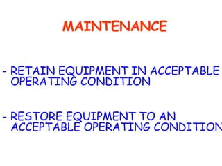 MAINTENANCE RETAIN EQUIPMENT IN ACCEPTABLE OPERATING CONDITION RESTORE EQUIPMENT TO AN ACCEPTABLE OPERATING CONDITION 