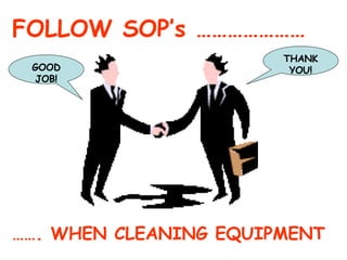 FOLLOW SOP’s ………………… …… . WHEN CLEANING EQUIPMENT GOOD JOB! THANK YOU! 