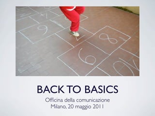 BACK TO BASICS
 Ofﬁcina della comunicazione
   Milano, 20 maggio 2011
 