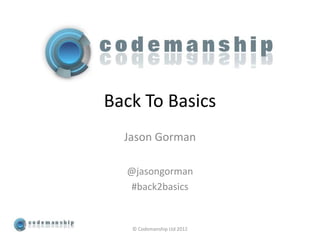 Back To Basics
  Jason Gorman

  @jasongorman
  #back2basics


   © Codemanship Ltd 2012
 
