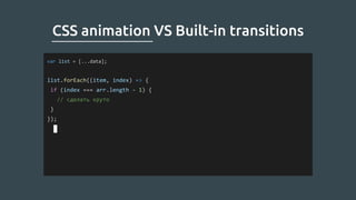 CSS animation VS Built-in transitions
var list = [...data];
list.forEach((item, index) => {
if (index === arr.length - 1) {
// сделать круто
}
});
 