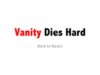 Vanity Dies Hard
Back	
  to	
  Basics	
  
 