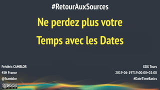 Ne perdez plus votre
Temps avec les Dates
#RetourAuxSources
Frédéric CAMBLOR
4SH France
@fcamblor
GDG Tours
2019-06-19T19:00:00+02:00
#DateTimeBasics
 