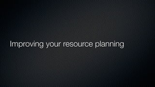 Improving your resource planning
 