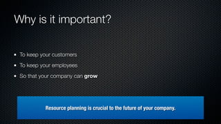 Why is it important?

 To keep your customers
 To keep your employees
 So that your company can grow




          Resourc...