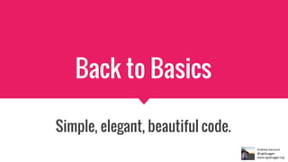 Back to Basics
Simple, elegant, beautiful code.
 