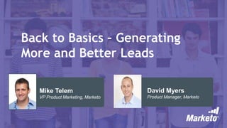 Back to Basics – Generating
More and Better Leads
David Myers
Product Manager, Marketo
Mike Telem
VP Product Marketing, Marketo
 