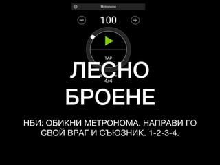 ЛЕСНО
БРОЕНЕ
НБИ: ОБИКНИ МЕТРОНОМА. НАПРАВИ ГО

СВОЙ ВРАГ И СЪЮЗНИК. 1-2-3-4.
 