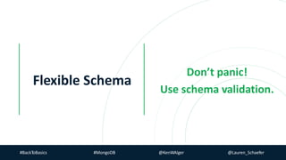 Don’t panic!
Use schema validation.
#BackToBasics #MongoDB @KenWAlger @Lauren_Schaefer
Flexible Schema
 