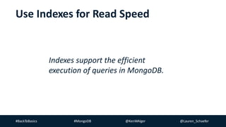#BackToBasics #MongoDB @KenWAlger @Lauren_Schaefer
Indexes support the efficient
execution of queries in MongoDB.
Use Indexes for Read Speed
 
