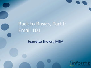 Back to Basics, Part I:
Email 101
    Jeanette Brown, MBA
 