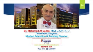 14
Dr. Mohamad Al-Gailani FRCS ‫د‬.‫الكيالني‬ ‫محمد‬
Consultant Surgeon
Medical Education & Training Director
SUWAIDI
www.alhammadihospital.com
RIYADH, KSA
Tel: +966 11 4250000
 