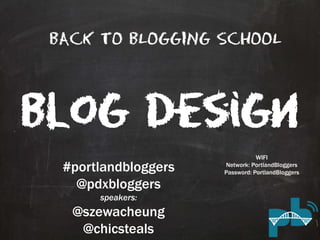 BACK TO BLOGGING SCHOOL 
Blog Design 
#portlandbloggers 
@pdxbloggers 
speakers: 
@szewacheung 
@chicsteals 
WIFI 
Network: PortlandBloggers 
Password: PortlandBloggers 
 