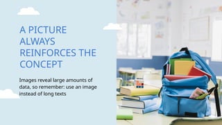 Images reveal large amounts of
data, so remember: use an image
instead of long texts
A PICTURE
ALWAYS
REINFORCES THE
CONCEPT
 