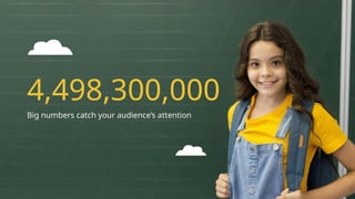 4,498,300,000
Big numbers catch your audience’s attention
 
