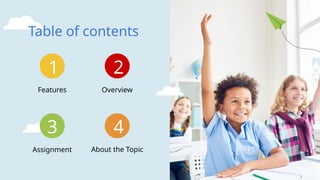 Assignment About the Topic
Features
1
Table of contents
2
3 4
Overview
 