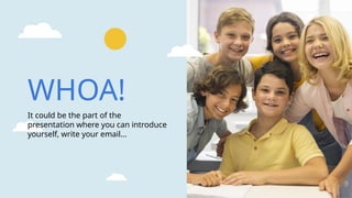 WHOA!
It could be the part of the
presentation where you can introduce
yourself, write your email...
 
